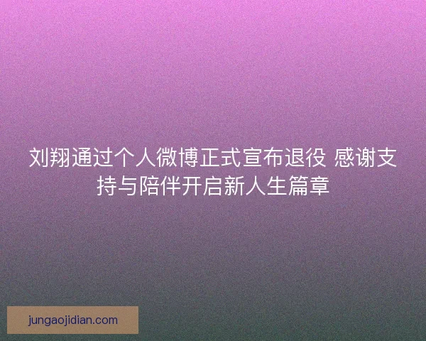 刘翔通过个人微博正式宣布退役 感谢支持与陪伴开启新人生篇章