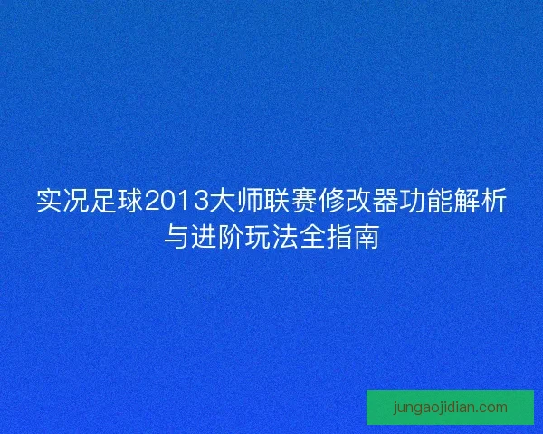 实况足球2013大师联赛修改器功能解析与进阶玩法全指南