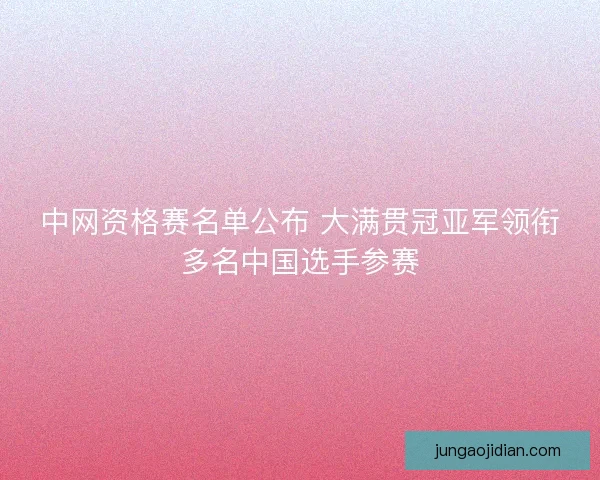 中网资格赛名单公布 大满贯冠亚军领衔多名中国选手参赛