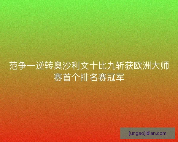 范争一逆转奥沙利文十比九斩获欧洲大师赛首个排名赛冠军