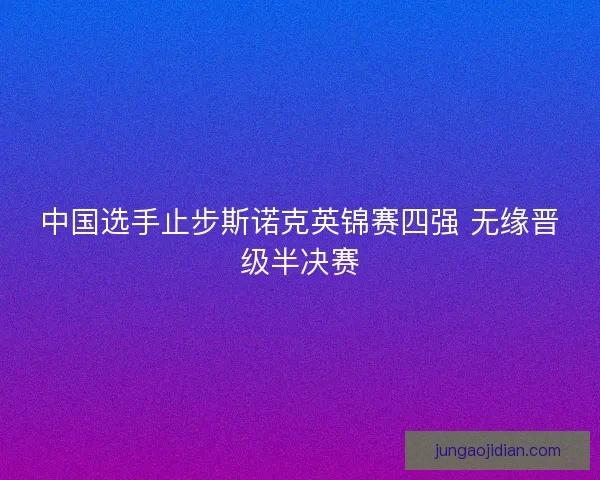 中国选手止步斯诺克英锦赛四强 无缘晋级半决赛