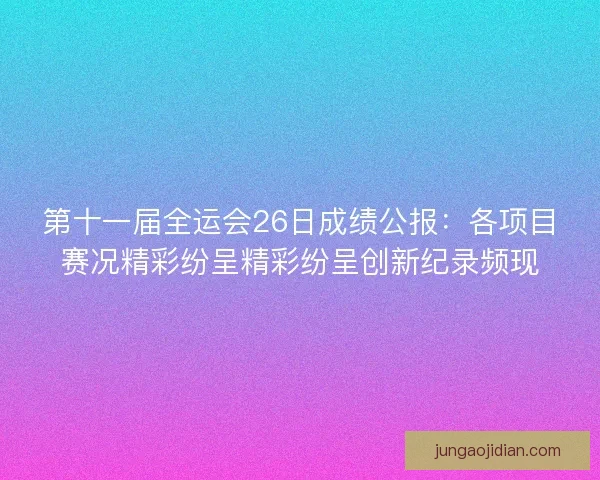 第十一届全运会26日成绩公报：各项目赛况精彩纷呈精彩纷呈创新纪录频现