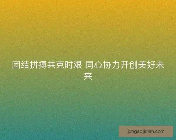 团结拼搏共克时艰 同心协力开创美好未来