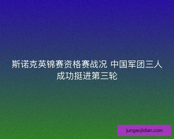 斯诺克英锦赛资格赛战况 中国军团三人成功挺进第三轮