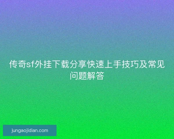 传奇sf外挂下载分享快速上手技巧及常见问题解答