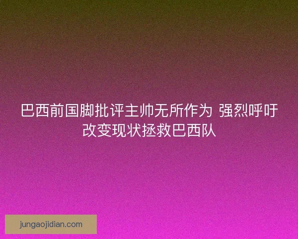 巴西前国脚批评主帅无所作为 强烈呼吁改变现状拯救巴西队